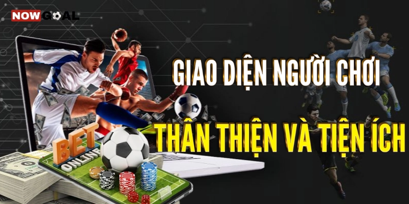 Giao diện người chơi thân thiện và tiện ích của Nowgoal