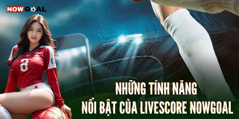 Những dịch vụ nổi bật tại Livescore Nowgoal