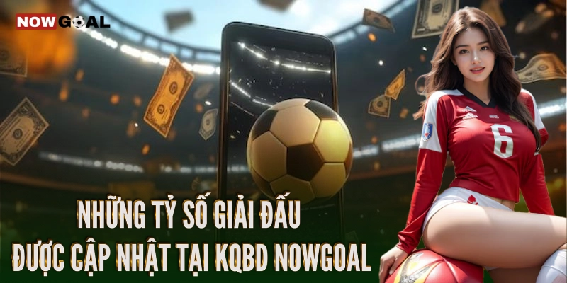 Những tỷ số giải đấu được cập nhật tại KQBD Nowgoal